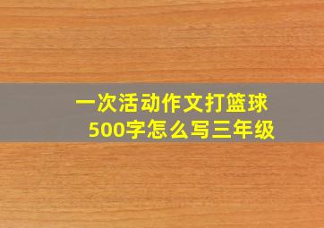 一次活动作文打篮球500字怎么写三年级