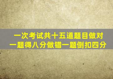 一次考试共十五道题目做对一题得八分做错一题倒扣四分