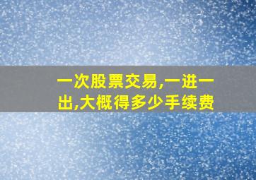 一次股票交易,一进一出,大概得多少手续费