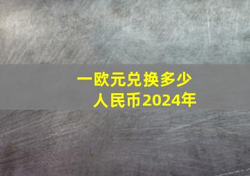 一欧元兑换多少人民币2024年