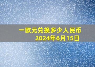 一欧元兑换多少人民币2024年6月15日