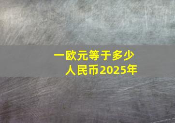 一欧元等于多少人民币2025年