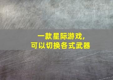 一款星际游戏,可以切换各式武器