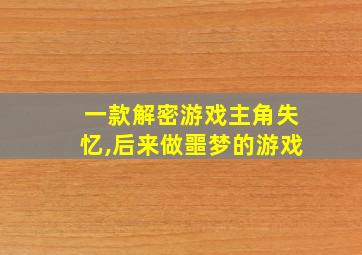 一款解密游戏主角失忆,后来做噩梦的游戏