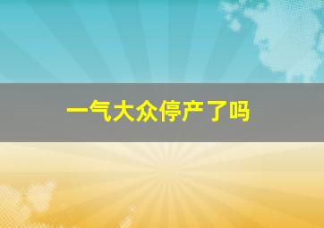 一气大众停产了吗