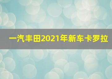 一汽丰田2021年新车卡罗拉