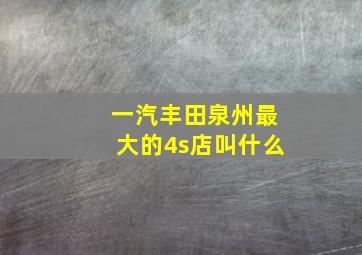 一汽丰田泉州最大的4s店叫什么