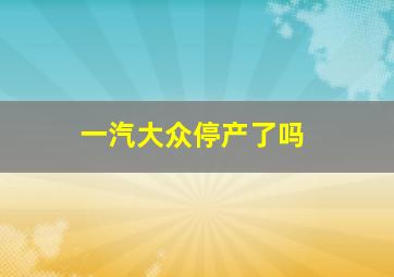 一汽大众停产了吗