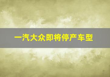 一汽大众即将停产车型