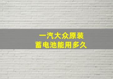 一汽大众原装蓄电池能用多久