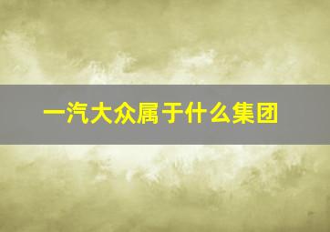 一汽大众属于什么集团