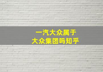 一汽大众属于大众集团吗知乎