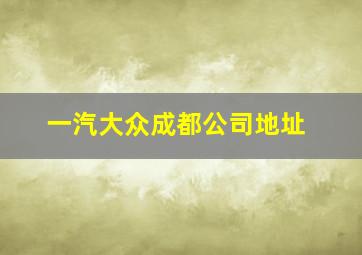 一汽大众成都公司地址