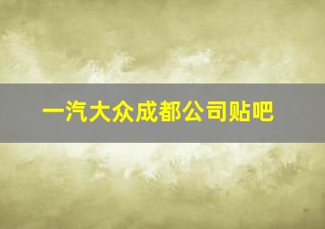 一汽大众成都公司贴吧