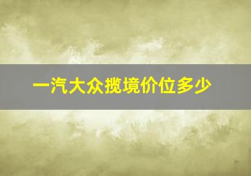 一汽大众揽境价位多少