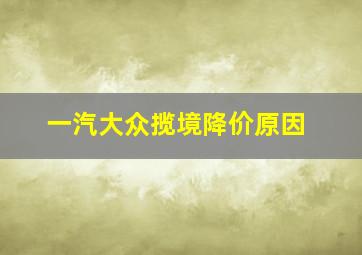 一汽大众揽境降价原因