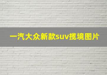 一汽大众新款suv揽境图片