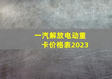 一汽解放电动重卡价格表2023