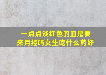 一点点淡红色的血是要来月经吗女生吃什么药好