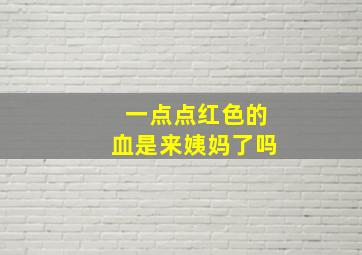 一点点红色的血是来姨妈了吗