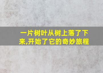 一片树叶从树上落了下来,开始了它的奇妙旅程