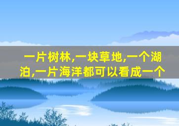 一片树林,一块草地,一个湖泊,一片海洋都可以看成一个