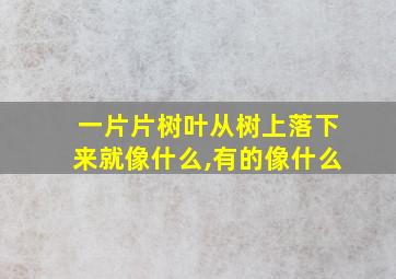 一片片树叶从树上落下来就像什么,有的像什么