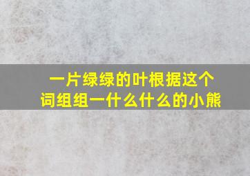 一片绿绿的叶根据这个词组组一什么什么的小熊