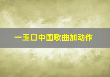 一玉口中国歌曲加动作