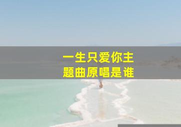 一生只爱你主题曲原唱是谁