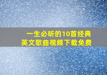 一生必听的10首经典英文歌曲视频下载免费