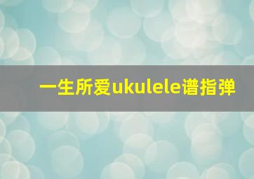 一生所爱ukulele谱指弹