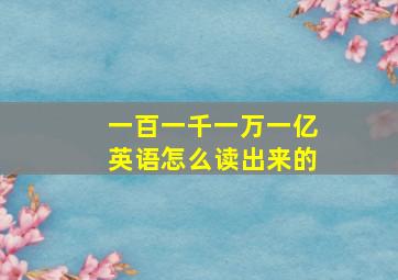 一百一千一万一亿英语怎么读出来的