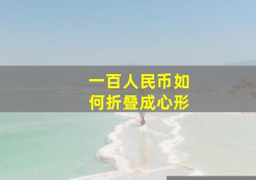 一百人民币如何折叠成心形