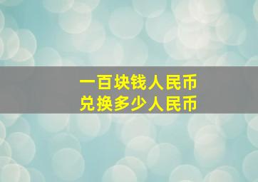 一百块钱人民币兑换多少人民币