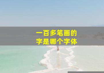 一百多笔画的字是哪个字体