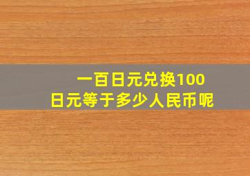 一百日元兑换100日元等于多少人民币呢