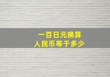 一百日元换算人民币等于多少