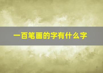 一百笔画的字有什么字