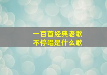 一百首经典老歌不停唱是什么歌