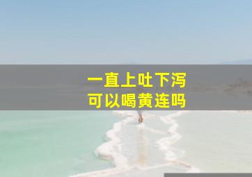 一直上吐下泻可以喝黄连吗