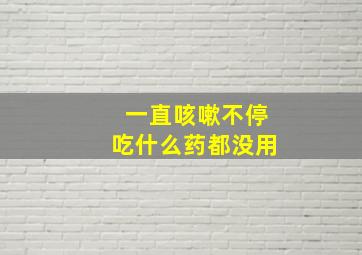 一直咳嗽不停吃什么药都没用