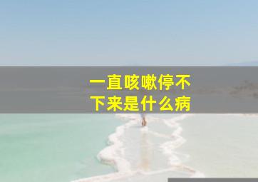 一直咳嗽停不下来是什么病