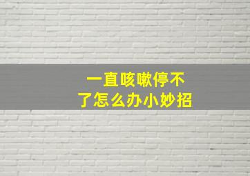 一直咳嗽停不了怎么办小妙招