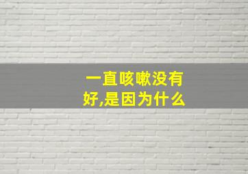 一直咳嗽没有好,是因为什么