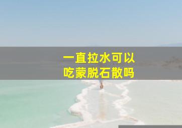 一直拉水可以吃蒙脱石散吗