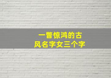 一瞥惊鸿的古风名字女三个字