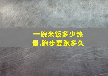 一碗米饭多少热量.跑步要跑多久