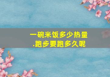 一碗米饭多少热量.跑步要跑多久呢