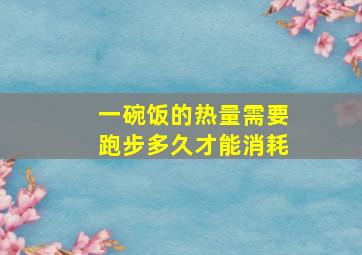 一碗饭的热量需要跑步多久才能消耗